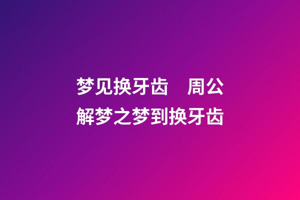 梦见换牙齿　周公解梦之梦到换牙齿